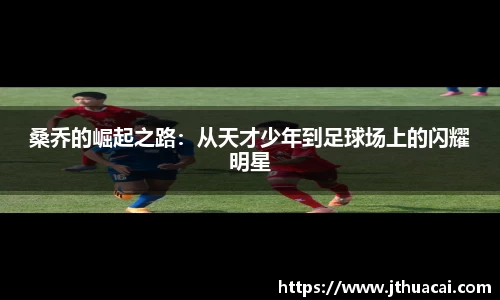 桑乔的崛起之路:从天才少年到足球场上的闪耀明星